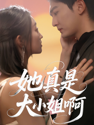她真是大小姐啊（60集）直接追到结尾