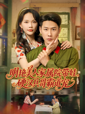 明艳美人家属院带娃，硬汉兵哥霸道宠（83集）热门短剧推广