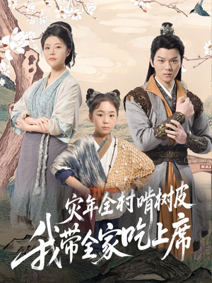 灾年全村啃树皮我带全家吃上席（79集）最火爆短剧