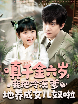真千金六岁，我把冷漠爹地养成女儿奴啦（80集）免费看全网短剧