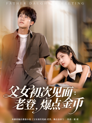 父女初次见面：老登，爆点金币（82集）超火短剧抢先看