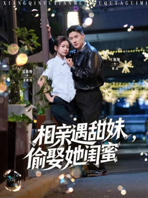 相亲遇甜妹，偷娶她闺蜜（118集）短剧热播抢先看