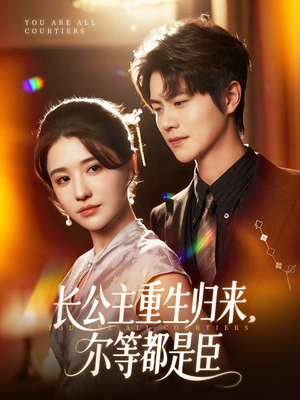 长公主重生归来尔等都是臣（111集）短剧在哪里看