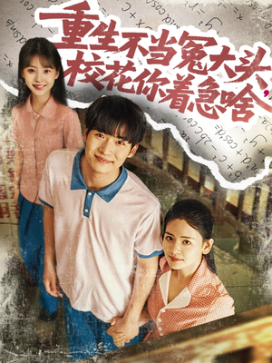 重生不当冤大头校花你着急啥（100集）超火热门短剧