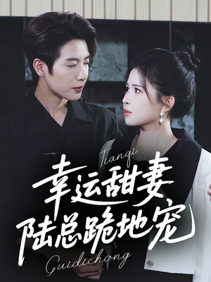 幸运甜妻，陆总跪地宠（74集）越看越好看短剧