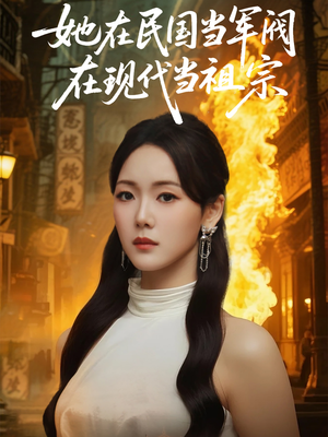 她在民国当军阀在现代当祖宗（70集）短剧精彩推荐