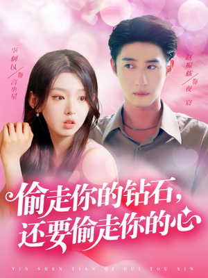 偷走你的钻石还要偷走你的心(81集) 偷走你的钻石还要偷走你的心(81集)最新火爆短剧