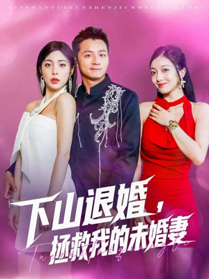 下山退婚拯救我的未婚妻（80集）小短剧抢先看
