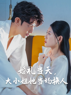 婚礼当天，大小姐她当场换人（30集）最新热剧免费看
