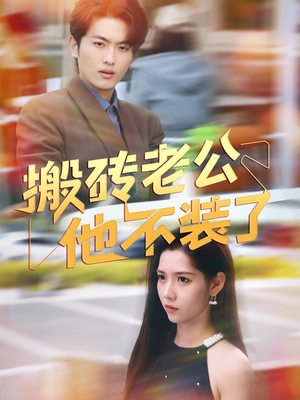 搬砖老公他不装了（65集）精彩短剧来袭