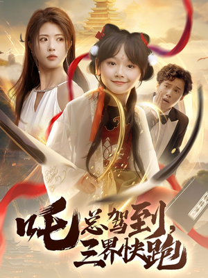 吒总驾到，三界快跑（70集）精彩短剧随心推