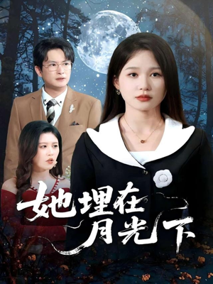 她埋在月光下（52集）爆火短剧追不停