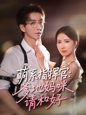 萌系指挥官爹地妈咪请和好（50集）温柔追捕短剧