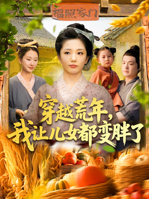 穿越荒年我让儿女都变胖了（106集）好看的短剧推荐