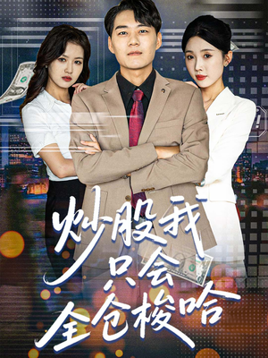 炒股我只会全仓梭哈(90集) 炒股我只会全仓梭哈(90集)剧好看短剧推荐