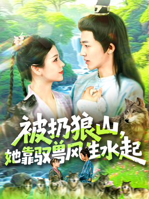 被扔狼山她靠驭兽风生水起（100集）短剧分享剧集