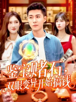 鉴宝赌石双眼变异开始搞钱（99集）短剧上热门