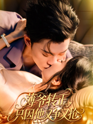 薄爷转正只因他又争又抢（57集）短剧视频分享