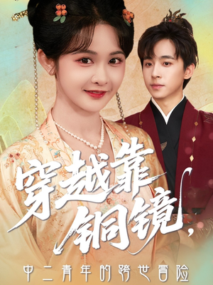 穿越靠铜镜中二青年的跨世冒险（80集）爆火短剧推荐