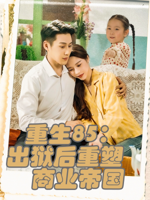 重生85出狱后重塑商业帝国（80集）古装短剧热播