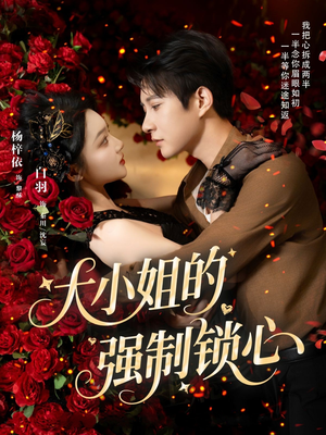 大小姐的强制锁心（80集）免费短剧就是爽
