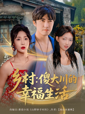 乡村傻大川的幸福生活（64集）热门爆款短剧