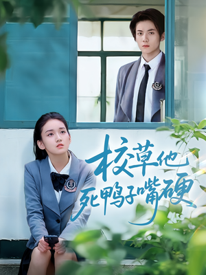 校草他死鸭子嘴硬（60集）超级好看的短剧