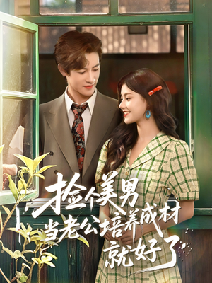 捡个美男当老公培养成材就好了（60集）好短剧分享