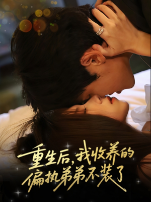 重生后我收养的偏执弟弟不装了（50集）原创精彩短剧