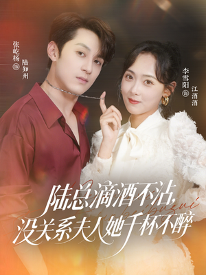 陆总滴酒不沾，没关系夫人她千杯不醉（46集）热门短剧推荐。