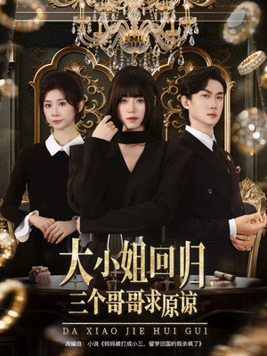 大小姐回归三个哥哥求原谅（64集）短剧上头又好看