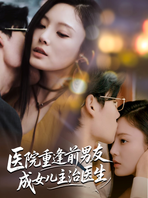 医院重逢前男友成女儿主治医生（82集）最热短剧抢先看