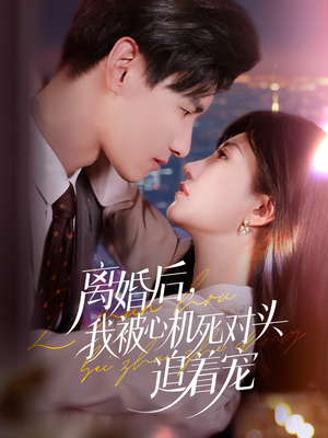 离婚后我被心机死对头追着宠（77集）口碑爆棚免费看