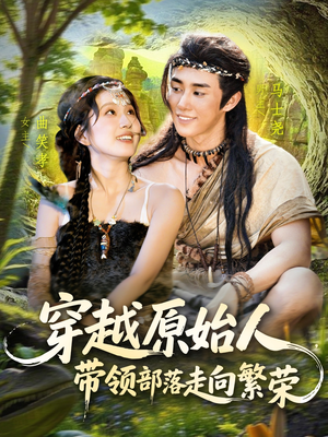 穿越原始人带领部落走向繁荣（91集）超甜短剧抢先看