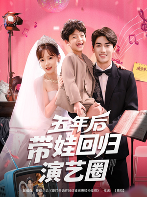 五年后带娃回归演艺圈（76集）精彩短剧来袭