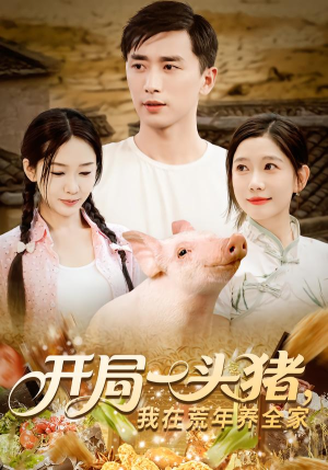 开局一头猪我在荒年养全家（65集）免费看全网短剧