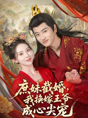 庶妹截婚我换嫁王爷成心尖宠（70集）好看短剧追不停