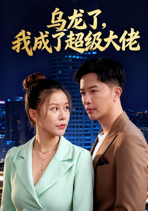 乌龙了我成了超级大佬（46集）免费短剧合集
