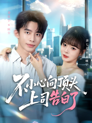 不小心向顶头上司告白了（80集）热播短剧抢先看