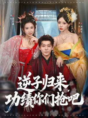 逆子归来功绩你们抢吧（80集）免费短剧大全