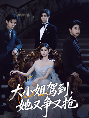 大小姐驾到她又争又抢(64集) 大小姐驾到她又争又抢(64集)热播短剧推荐