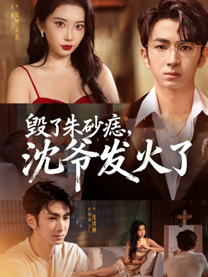 毁了朱砂痣，沈爷发火了（60集）短剧上热门