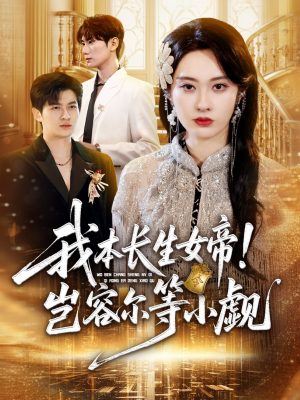 我本长生女帝！岂容尔等小觑（80集）热门短剧看不停