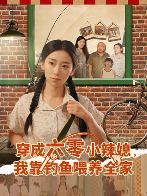 穿成六零小辣媳我靠钓鱼喂养全家（97集）热播短剧抢先看
