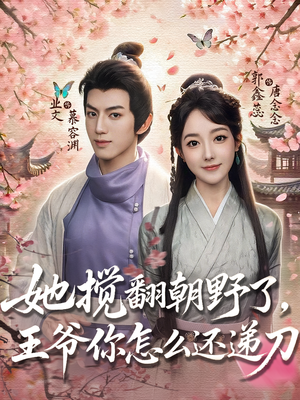 她搅翻朝野了，王爷你怎么还递刀（80集）一起看短剧