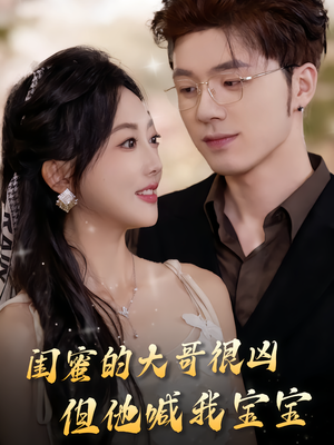 闺蜜的大哥很凶，但他喊我宝宝（80集）正能量短剧分享
