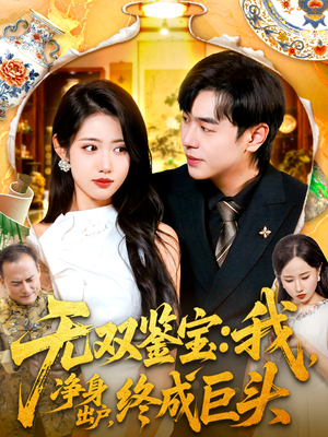 无双鉴宝我净身出户终成巨头（109集）最火爆的短剧