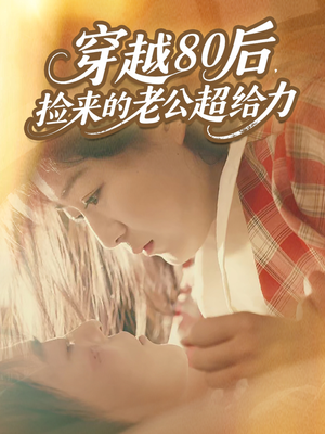 穿越80后，捡来的老公超给力（63集）最火短剧热播中
