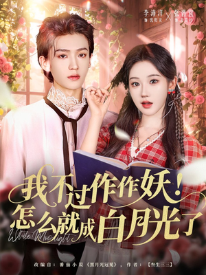 我不过作作妖！怎么就成白月光了（68集）甜宠短剧推荐