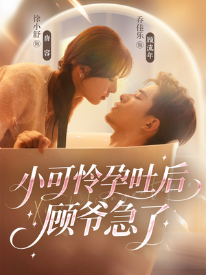 小可怜孕吐后顾爷急了（80集）我真的爱了